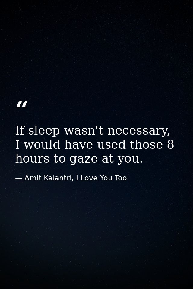 If sleep wasn't necessary, I would have used those 8 hours to gaze at you. — Amit Kalantri, I Love You Too