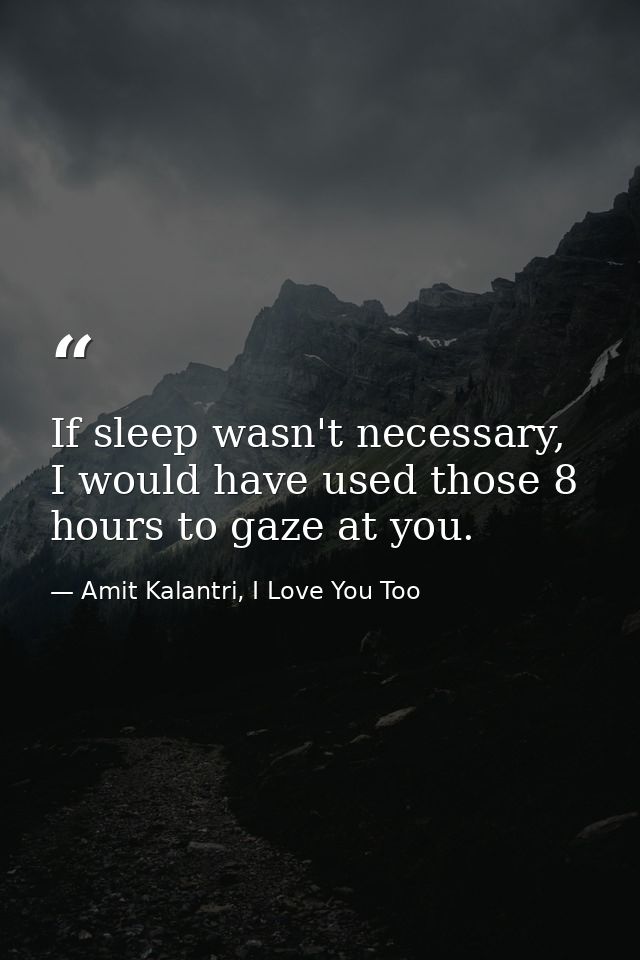 If sleep wasn't necessary, I would have used those 8 hours to gaze at you. — Amit Kalantri, I Love You Too