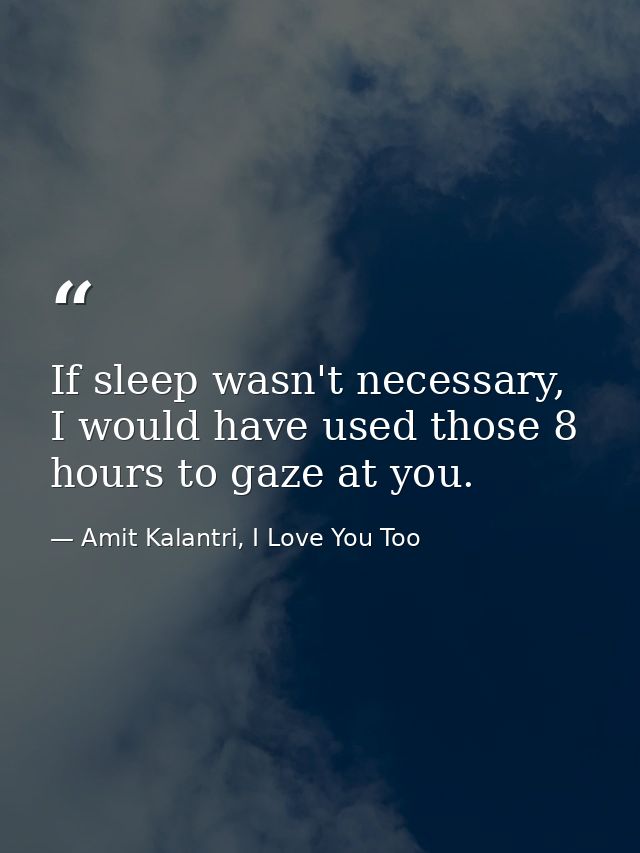 If sleep wasn't necessary, I would have used those 8 hours to gaze at you. — Amit Kalantri, I Love You Too