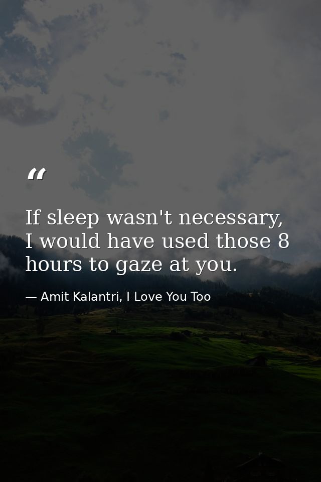 If sleep wasn't necessary, I would have used those 8 hours to gaze at you. — Amit Kalantri, I Love You Too