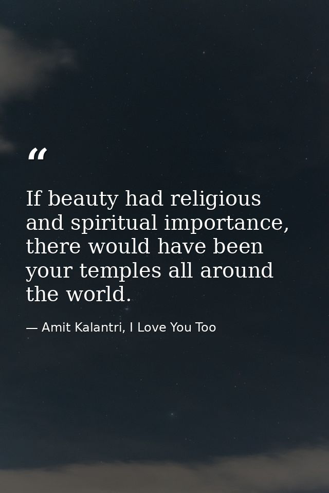 If beauty had religious and spiritual importance, there would have been your temples all around the world. — Amit Kalantri, I Love You Too