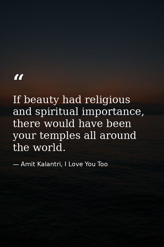 If beauty had religious and spiritual importance, there would have been your temples all around the world. — Amit Kalantri, I Love You Too