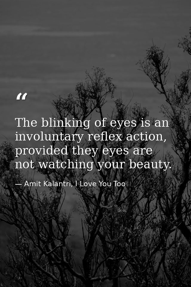 The blinking of eyes is an involuntary reflex action, provided they eyes are not watching your beauty. — Amit Kalantri, I Love You Too