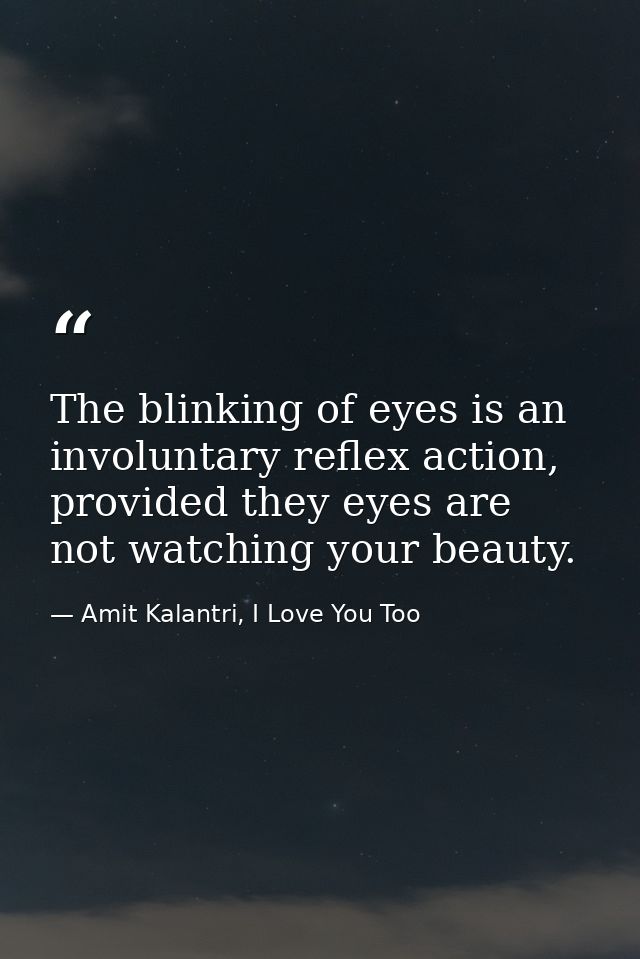 The blinking of eyes is an involuntary reflex action, provided they eyes are not watching your beauty. — Amit Kalantri, I Love You Too
