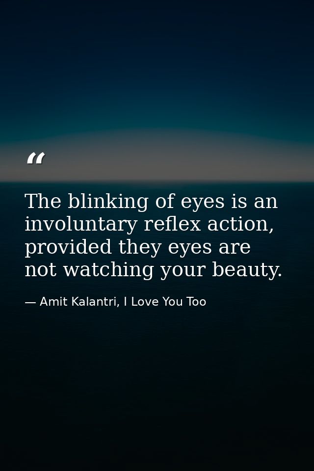 The blinking of eyes is an involuntary reflex action, provided they eyes are not watching your beauty. — Amit Kalantri, I Love You Too