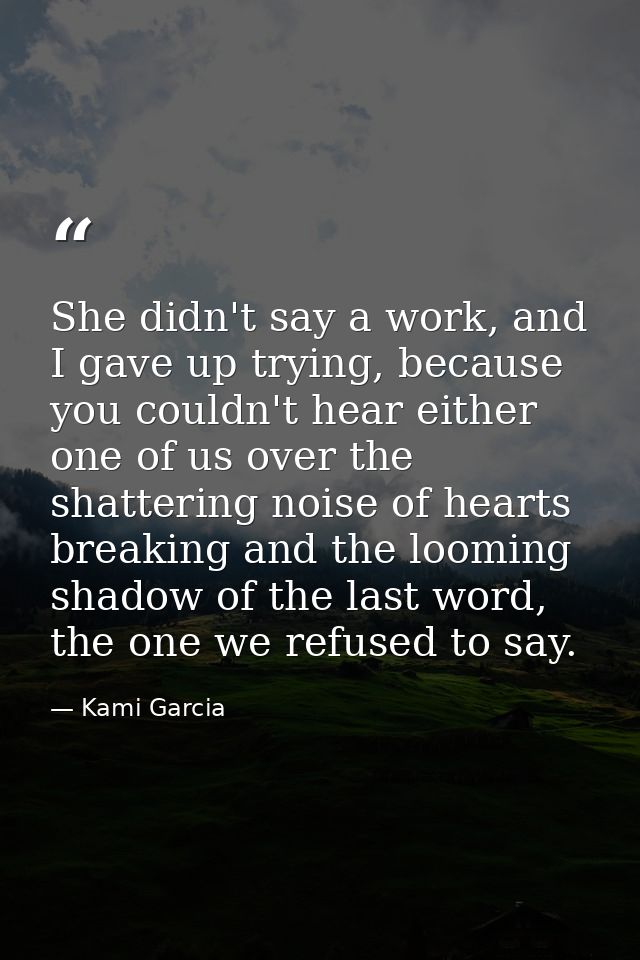 She didn't say a work, and I gave up trying, because you couldn't hear either one of us over the shattering noise of hea — Kami Garcia