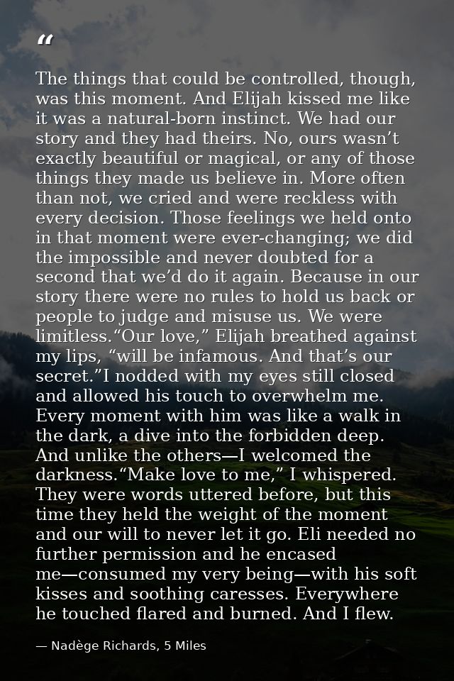 The things that could be controlled, though, was this moment. And Elijah kissed me like it was a natural-born instinct.  — Nadège Richards, 5 Miles