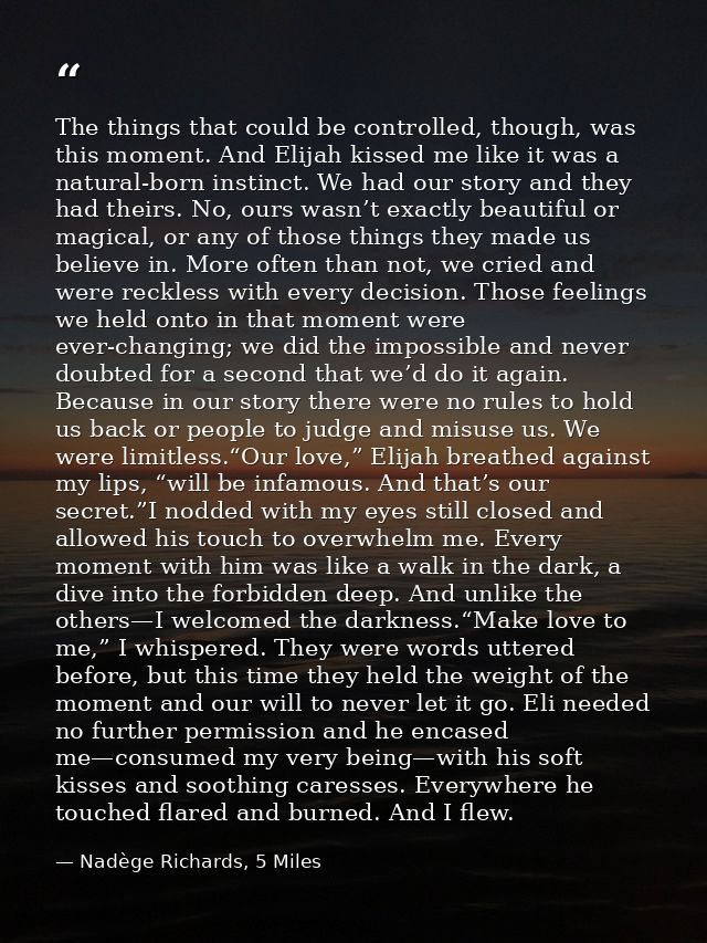 The things that could be controlled, though, was this moment. And Elijah kissed me like it was a natural-born instinct.  — Nadège Richards, 5 Miles