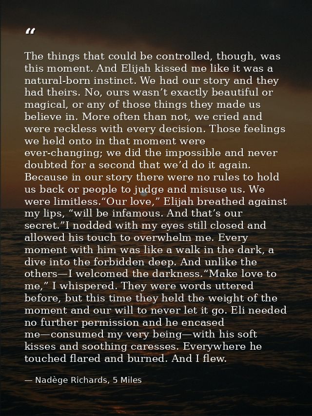 The things that could be controlled, though, was this moment. And Elijah kissed me like it was a natural-born instinct.  — Nadège Richards, 5 Miles