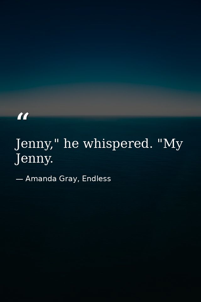 Jenny," he whispered. "My Jenny. — Amanda Gray, Endless