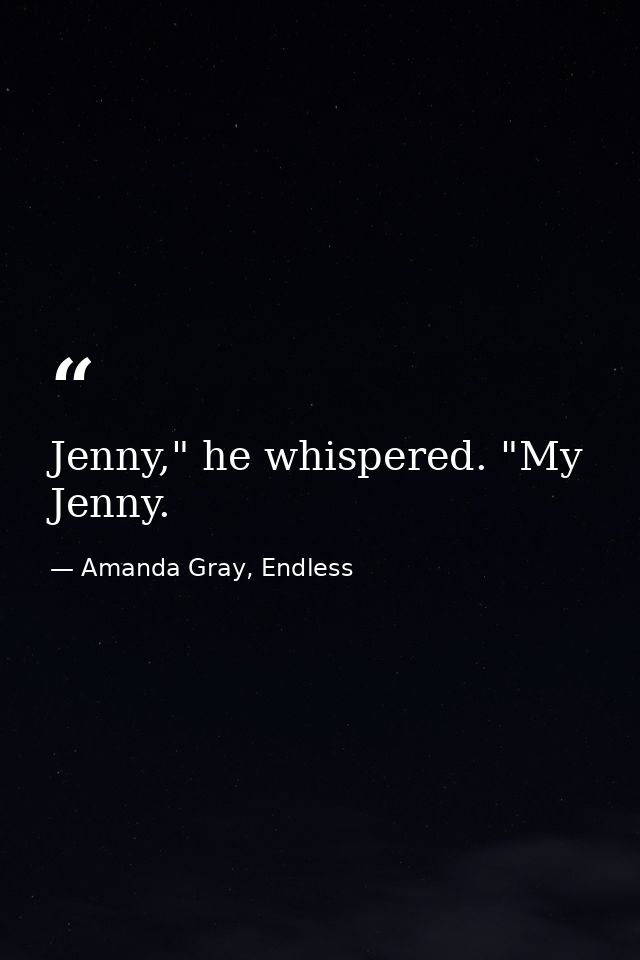 Jenny," he whispered. "My Jenny. — Amanda Gray, Endless