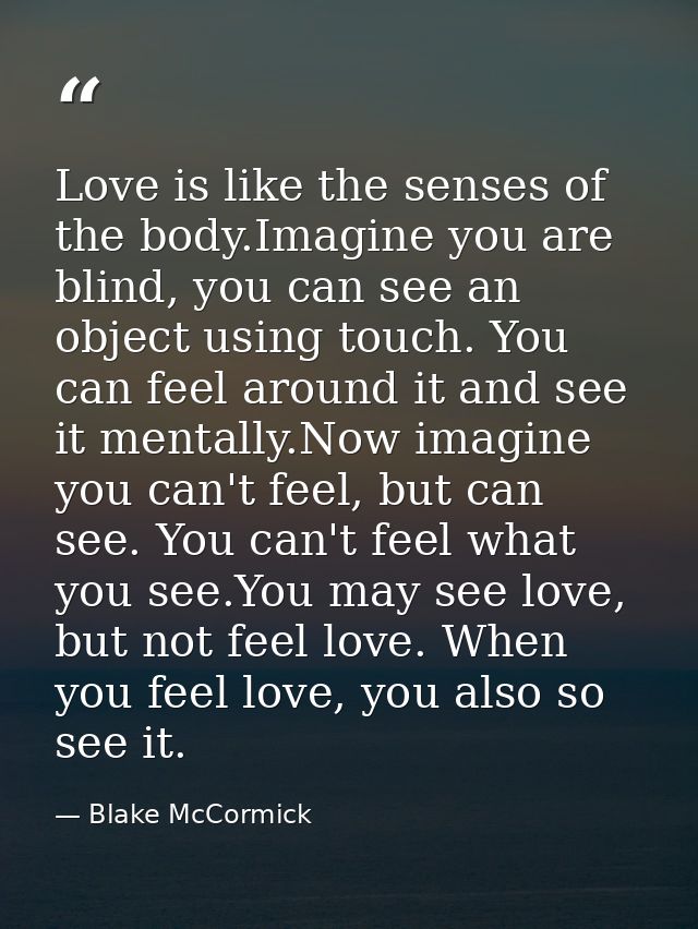 Love is like the senses of the body.Imagine you are blind, you can see an object using touch. You can feel around it and — Blake McCormick