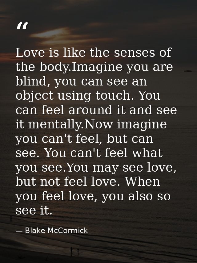 Love is like the senses of the body.Imagine you are blind, you can see an object using touch. You can feel around it and — Blake McCormick