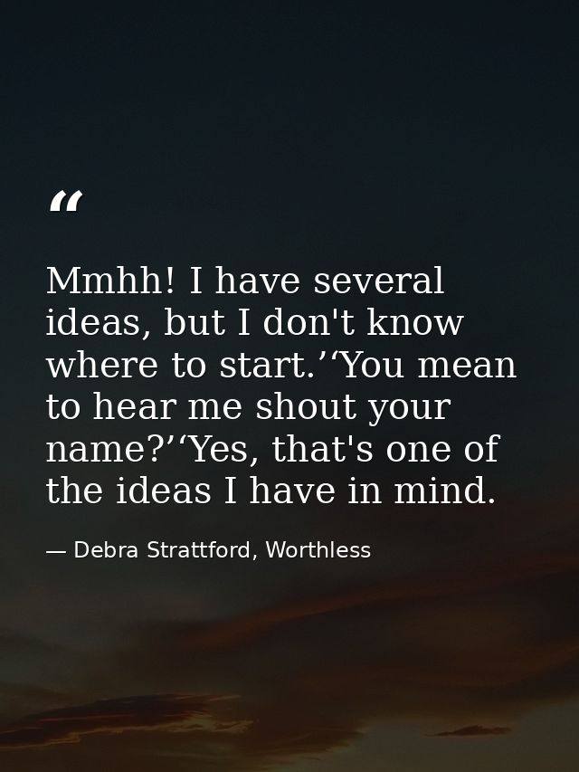 Mmhh! I have several ideas, but I don't know where to start.’‘You mean to hear me shout your name?’‘Yes, that's one of t — Debra Strattford, Worthless