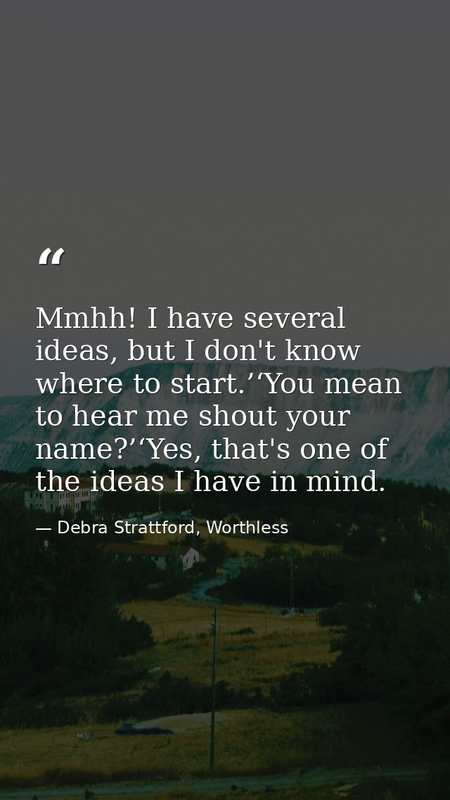 Mmhh! I have several ideas, but I don't know where to start.’‘You mean to hear me shout your name?’‘Yes, that's one of t — Debra Strattford, Worthless