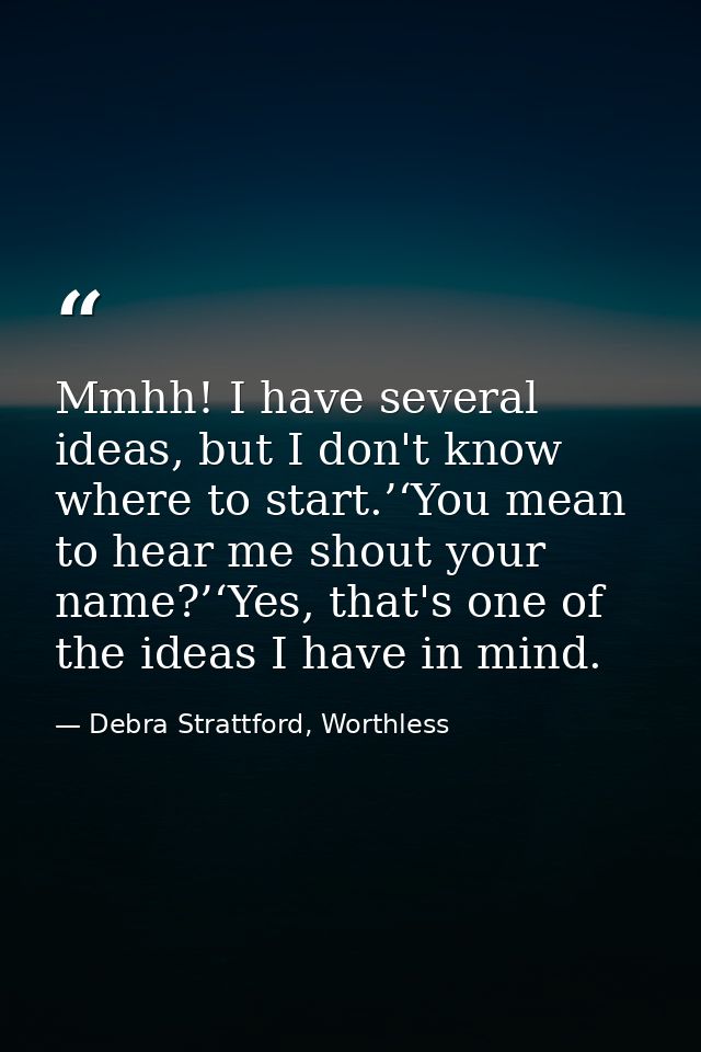 Mmhh! I have several ideas, but I don't know where to start.’‘You mean to hear me shout your name?’‘Yes, that's one of t — Debra Strattford, Worthless