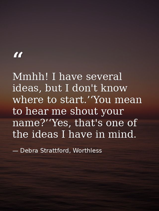 Mmhh! I have several ideas, but I don't know where to start.’‘You mean to hear me shout your name?’‘Yes, that's one of t — Debra Strattford, Worthless