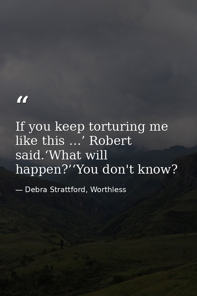 If you keep torturing me like this …’ Robert said.‘What will happen?’‘You don't know? — Debra Strattford, Worthless