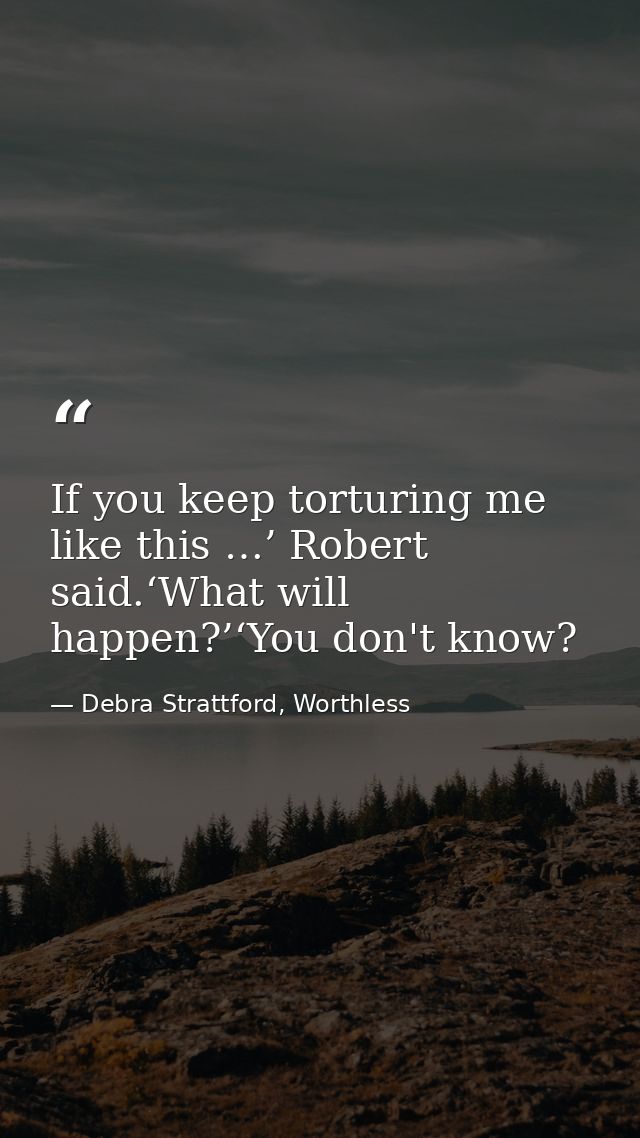 If you keep torturing me like this …’ Robert said.‘What will happen?’‘You don't know? — Debra Strattford, Worthless