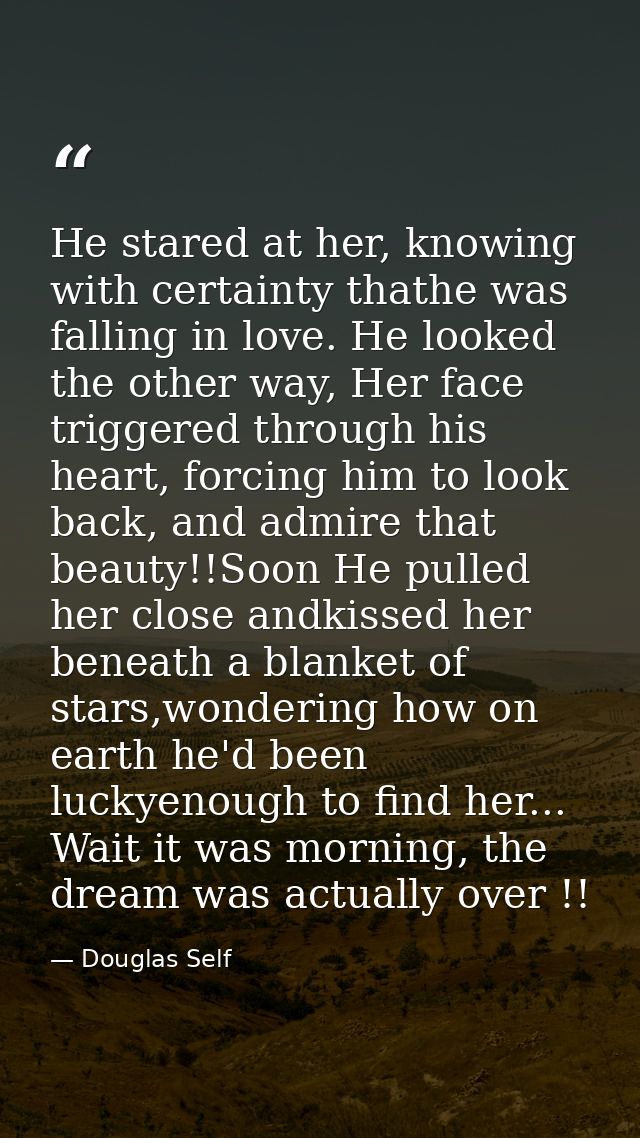 He stared at her, knowing with certainty thathe was falling in love. He looked the other way, Her face triggered through — Douglas Self