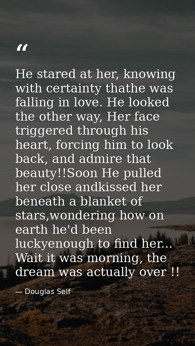 He stared at her, knowing with certainty thathe was falling in love. He looked the other way, Her face triggered through — Douglas Self