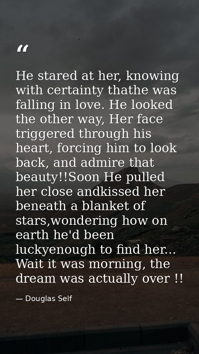 He stared at her, knowing with certainty thathe was falling in love. He looked the other way, Her face triggered through — Douglas Self