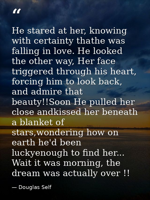 He stared at her, knowing with certainty thathe was falling in love. He looked the other way, Her face triggered through — Douglas Self