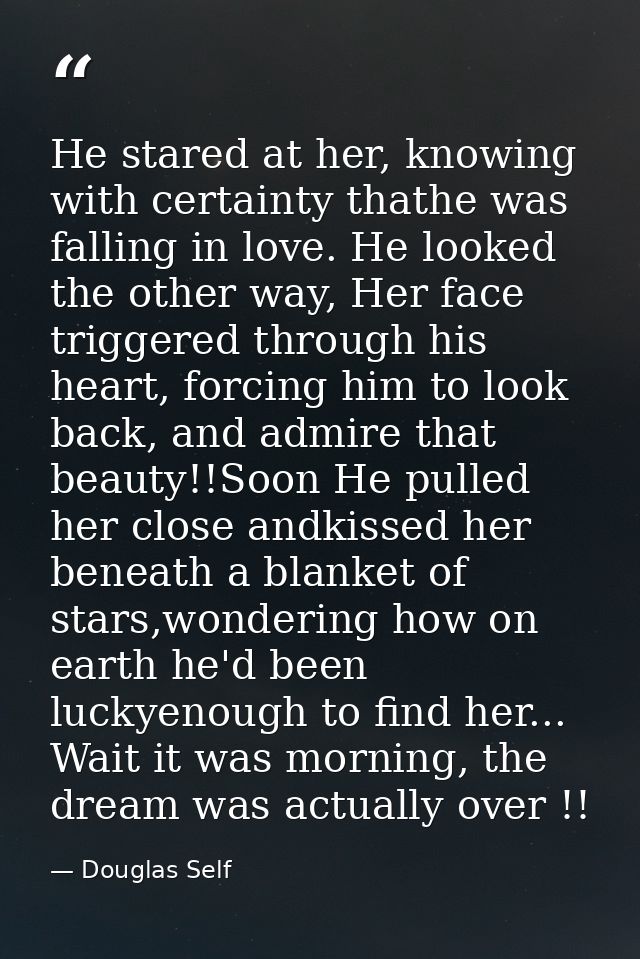 He stared at her, knowing with certainty thathe was falling in love. He looked the other way, Her face triggered through — Douglas Self