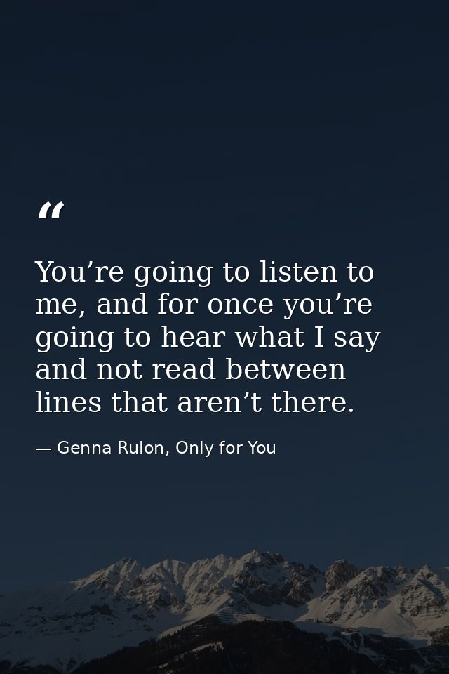 You’re going to listen to me, and for once you’re going to hear what I say and not read between lines that aren’t there. — Genna Rulon, Only for You