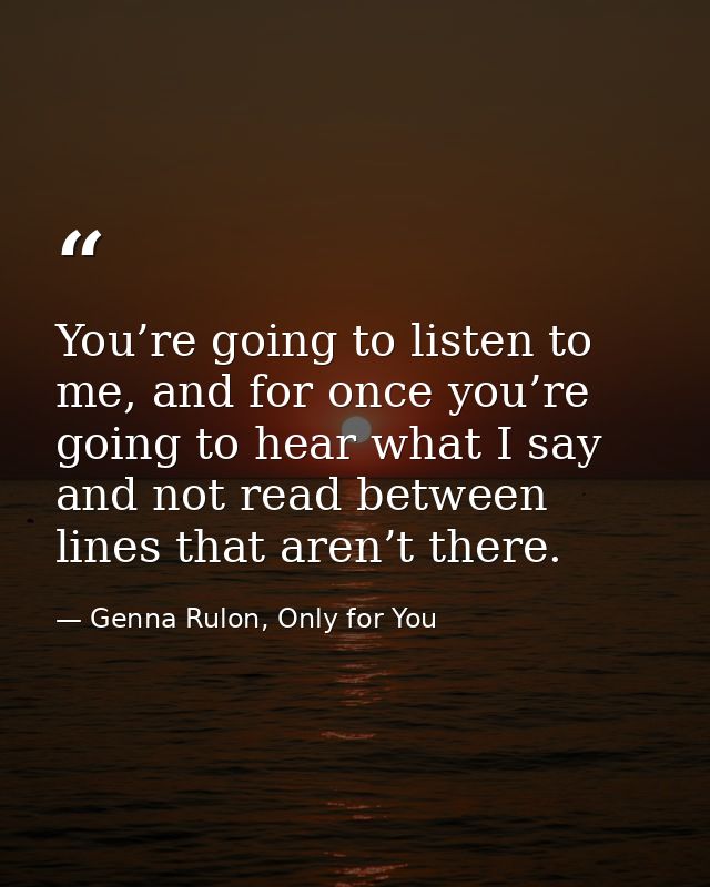 You’re going to listen to me, and for once you’re going to hear what I say and not read between lines that aren’t there. — Genna Rulon, Only for You