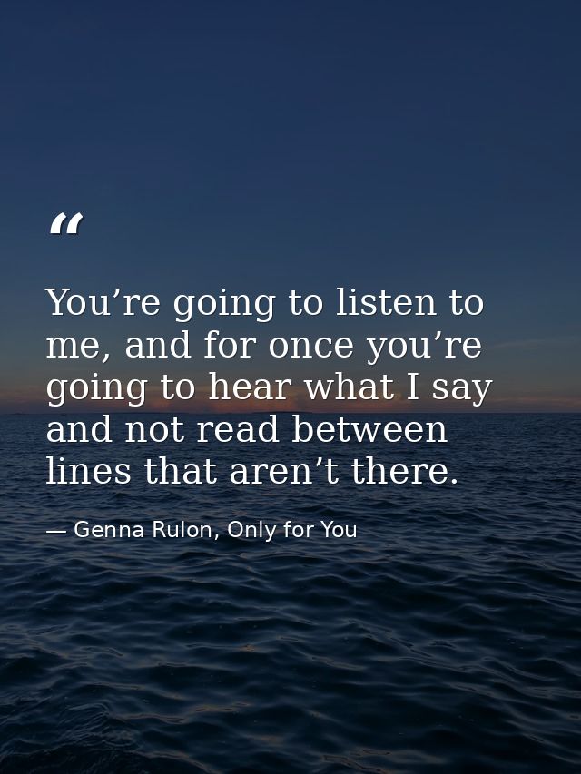 You’re going to listen to me, and for once you’re going to hear what I say and not read between lines that aren’t there. — Genna Rulon, Only for You