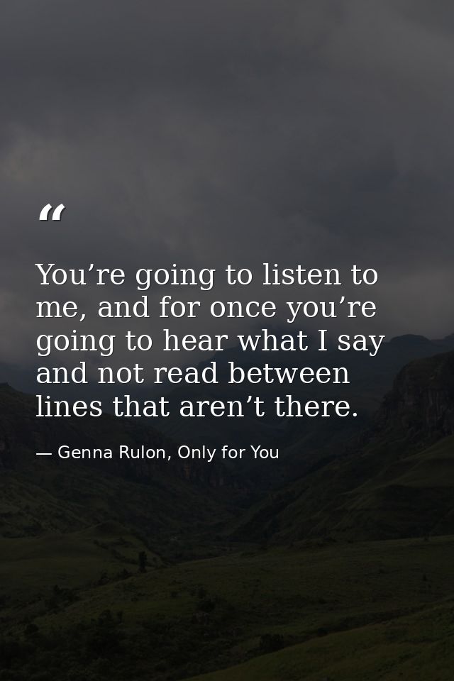 You’re going to listen to me, and for once you’re going to hear what I say and not read between lines that aren’t there. — Genna Rulon, Only for You