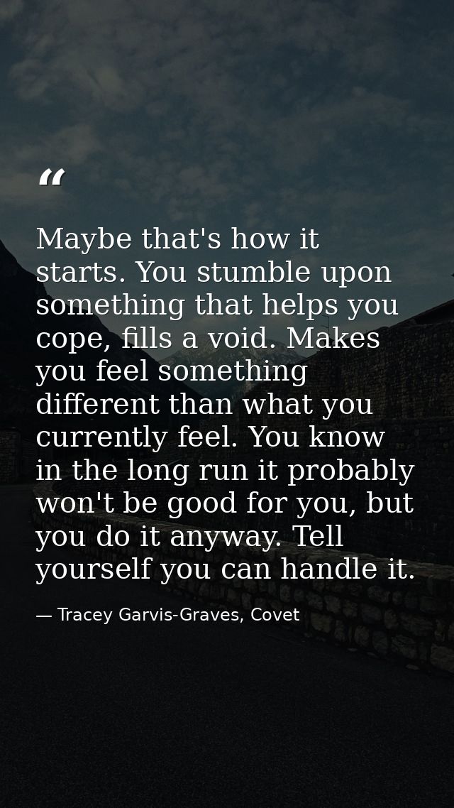 Maybe that's how it starts. You stumble upon something that helps you cope, fills a void. Makes you feel something diffe — Tracey Garvis-Graves, Covet