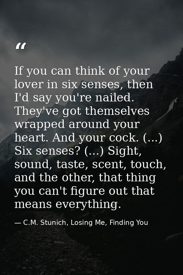 If you can think of your lover in six senses, then I'd say you're nailed. They've got themselves wrapped around your hea — C.M. Stunich, Losing Me, Finding You