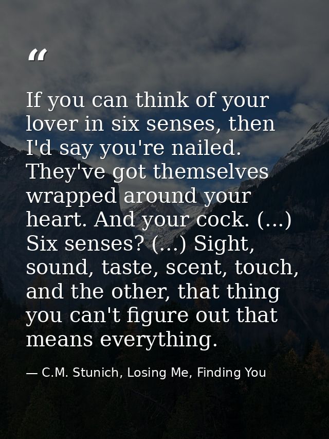 If you can think of your lover in six senses, then I'd say you're nailed. They've got themselves wrapped around your hea — C.M. Stunich, Losing Me, Finding You