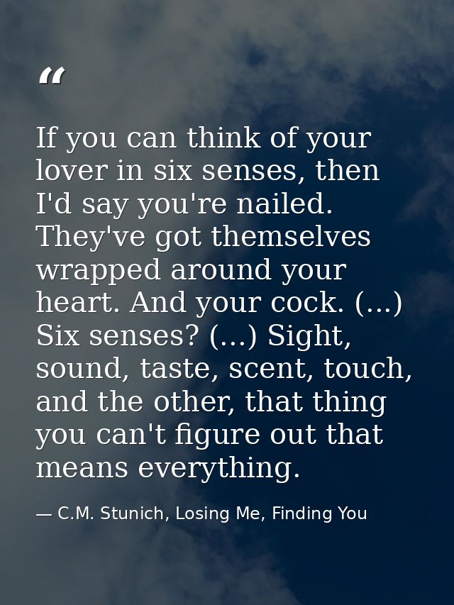 If you can think of your lover in six senses, then I'd say you're nailed. They've got themselves wrapped around your hea — C.M. Stunich, Losing Me, Finding You