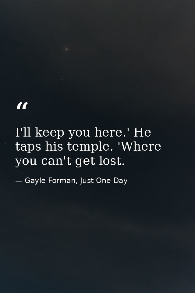 I'll keep you here.' He taps his temple. 'Where you can't get lost. — Gayle Forman, Just One Day
