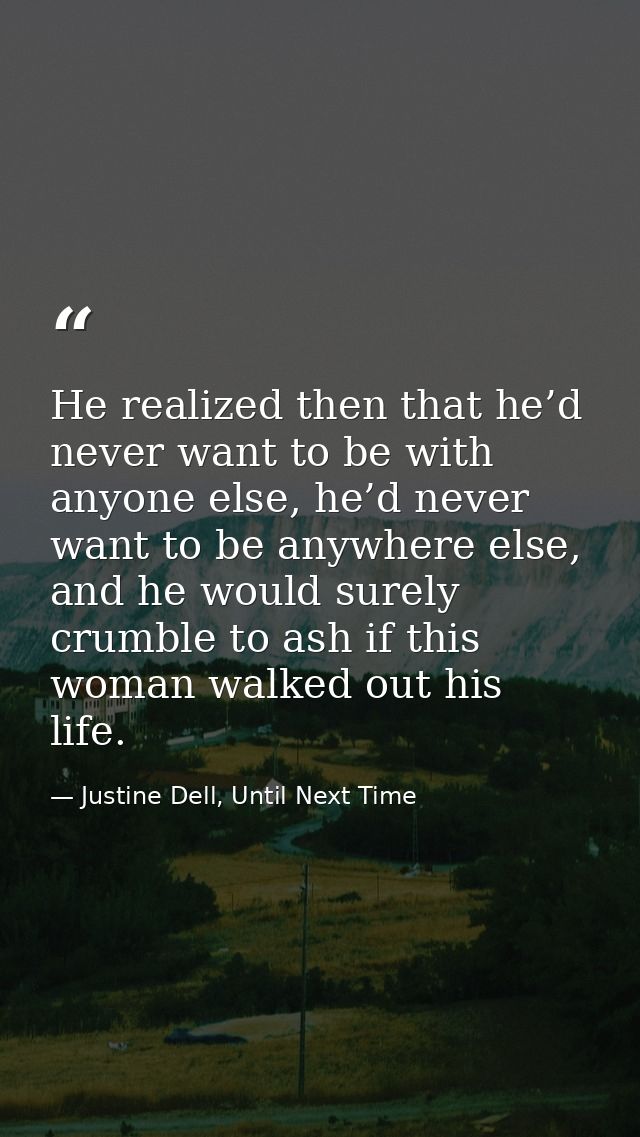 He realized then that he’d never want to be with anyone else, he’d never want to be anywhere else, and he would surely c — Justine Dell, Until Next Time