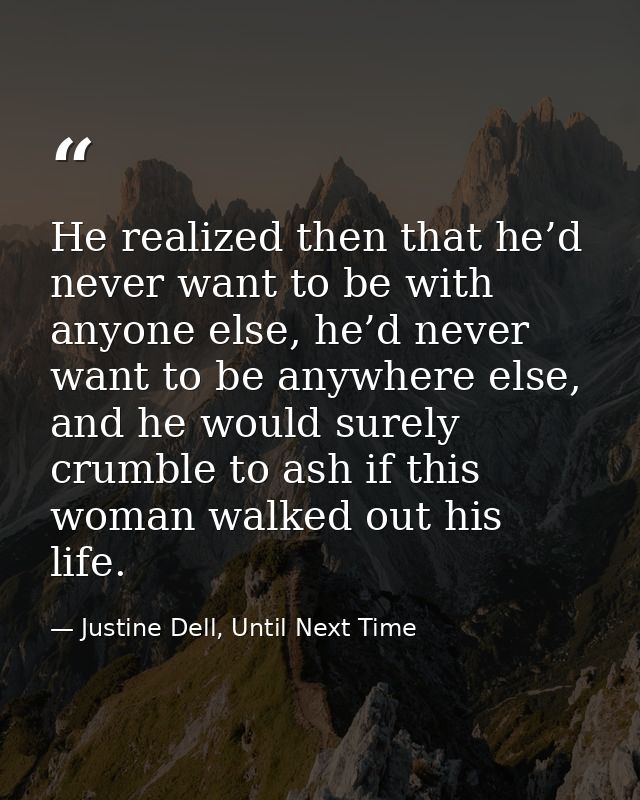 He realized then that he’d never want to be with anyone else, he’d never want to be anywhere else, and he would surely c — Justine Dell, Until Next Time