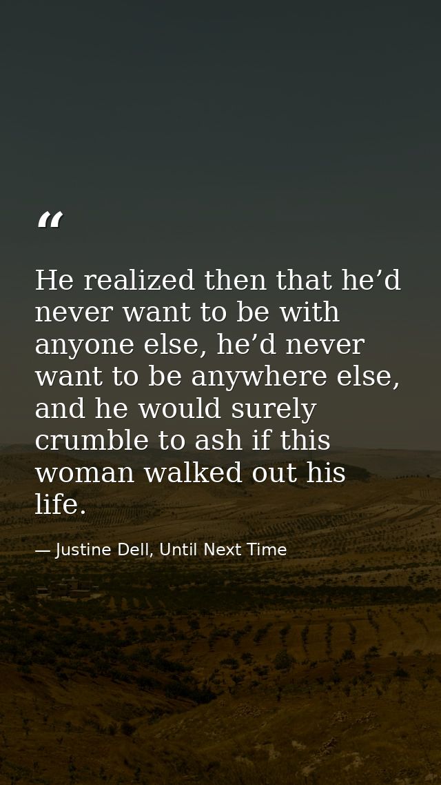 He realized then that he’d never want to be with anyone else, he’d never want to be anywhere else, and he would surely c — Justine Dell, Until Next Time