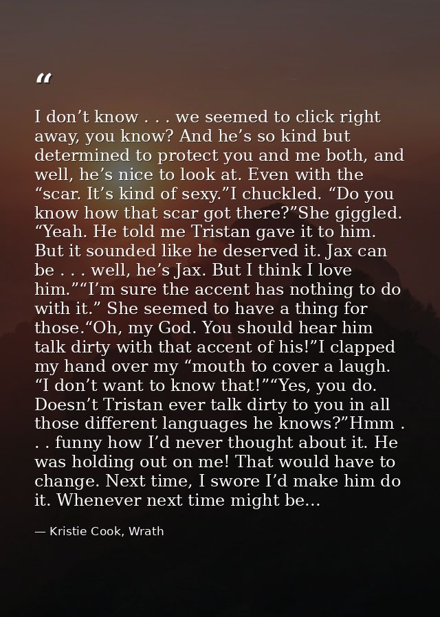 I don’t know . . . we seemed to click right away, you know? And he’s so kind but determined to protect you and me both,  — Kristie Cook, Wrath
