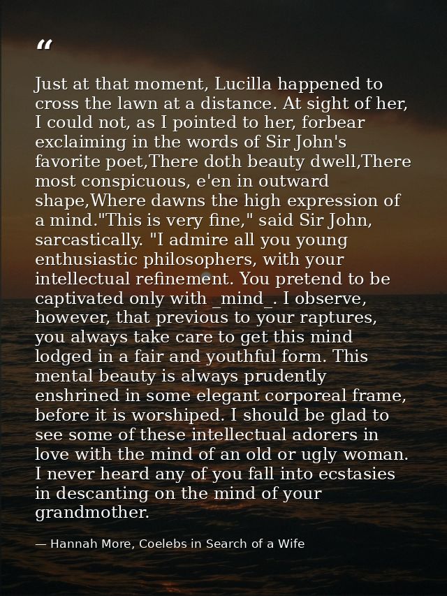 Just at that moment, Lucilla happened to cross the lawn at a distance. At sight of her, I could not, as I pointed to her — Hannah More, Coelebs in Search of a Wife