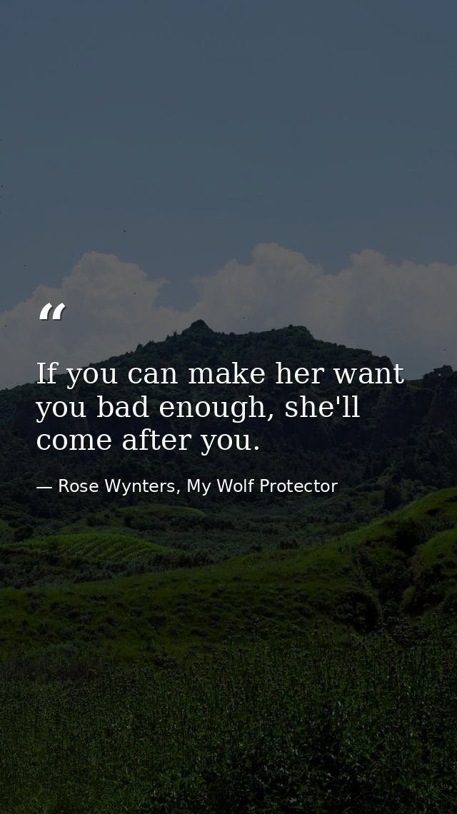 If you can make her want you bad enough, she'll come after you. — Rose Wynters, My Wolf Protector