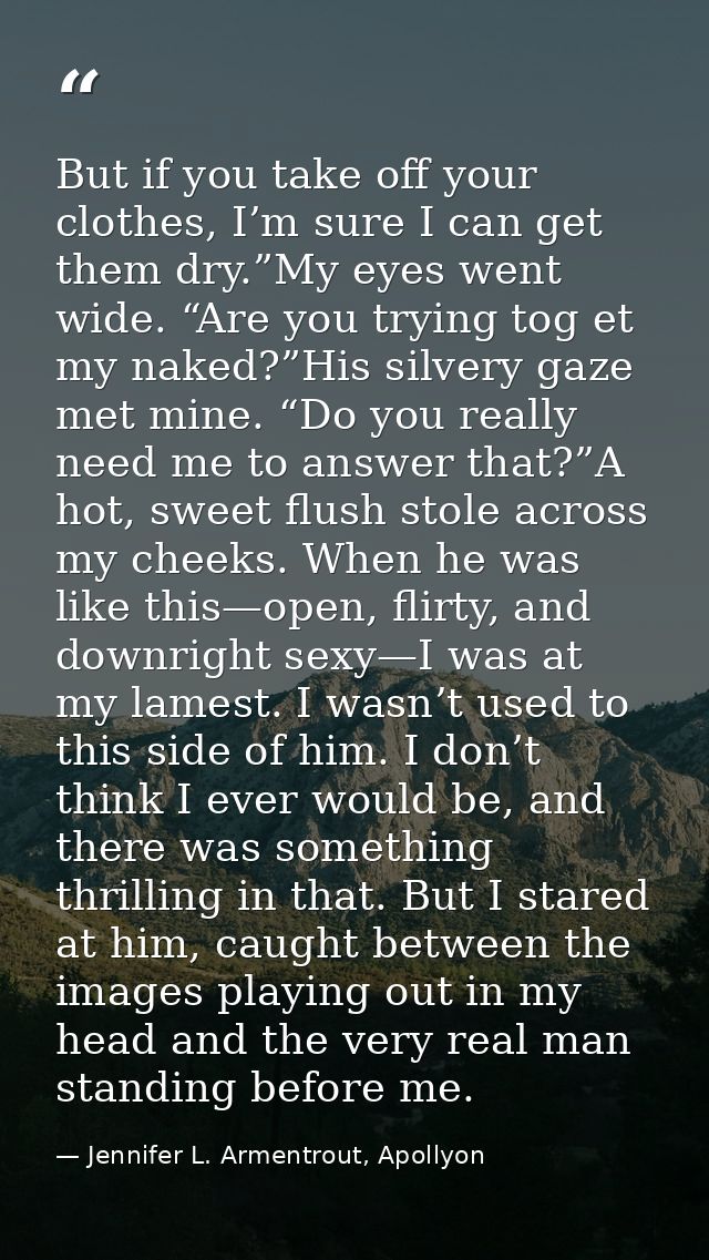 But if you take off your clothes, I’m sure I can get them dry.”My eyes went wide. “Are you trying tog et my naked?”His s — Jennifer L. Armentrout, Apollyon