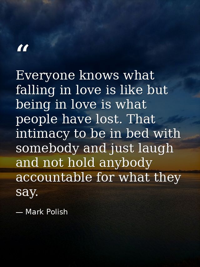 Everyone knows what falling in love is like but being in love is what people have lost. That intimacy to be in bed with  — Mark Polish