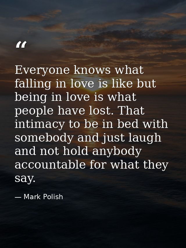 Everyone knows what falling in love is like but being in love is what people have lost. That intimacy to be in bed with  — Mark Polish