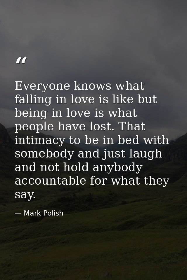 Everyone knows what falling in love is like but being in love is what people have lost. That intimacy to be in bed with  — Mark Polish