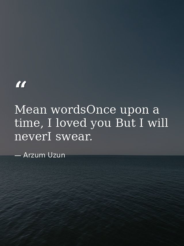 Mean wordsOnce upon a time, I loved you But I will neverI swear. — Arzum Uzun