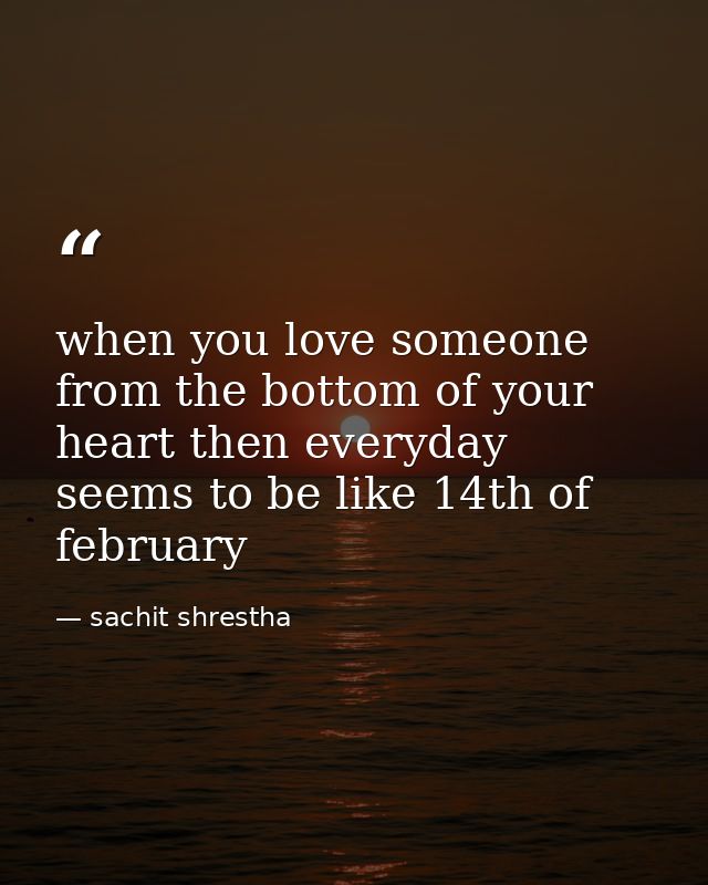 when you love someone from the bottom of your heart then everyday seems to be like 14th of february — sachit shrestha