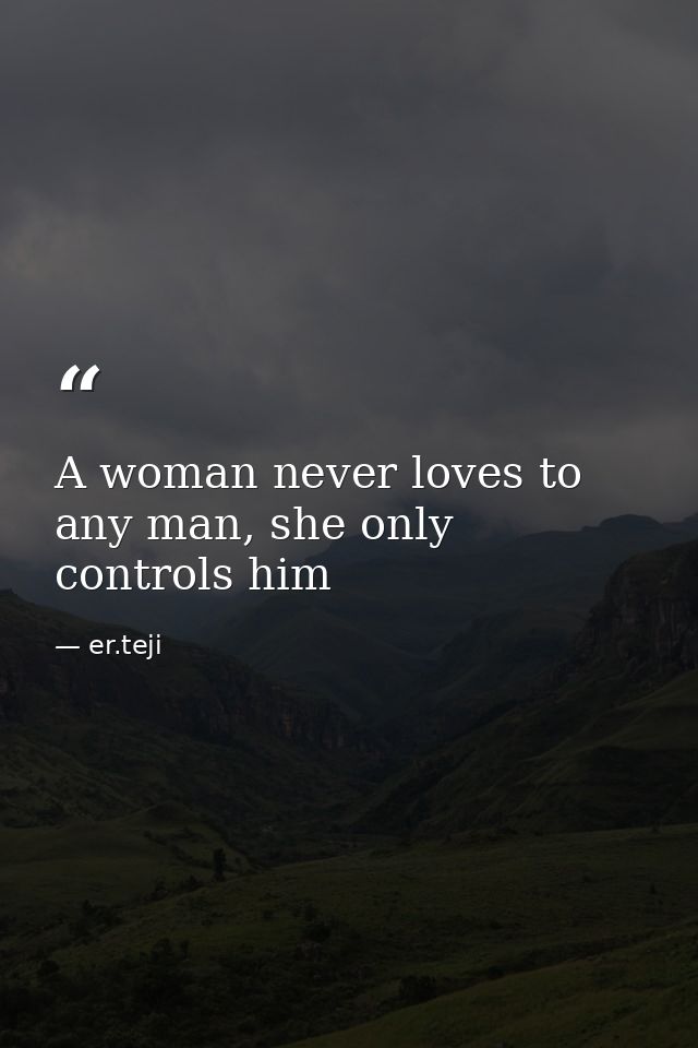 A woman never loves to any man, she only controls him — er.teji